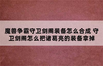 魔兽争霸守卫剑阁装备怎么合成 守卫剑阁怎么把诸葛亮的装备拿掉